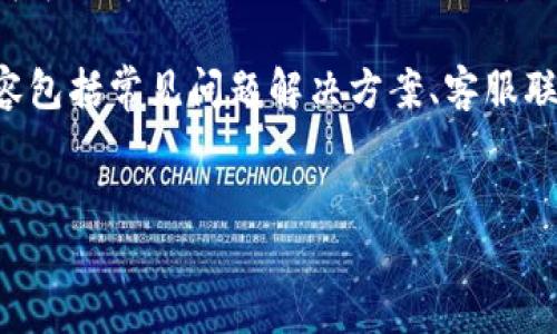 提示： 我无法提供实时电话号码或特定服务的联系信息。不过，我可以为你提供一个大概思路，内容可以符合的要求。

思路： 可以创建一个关于“T P钱包服务及常见问题”的文章，内容包括常见问题解决方案、客服联系信息的获取方式、安全性提示等。以下是一个大概的框架示例。


T P钱包：服务指南与常见问题解答