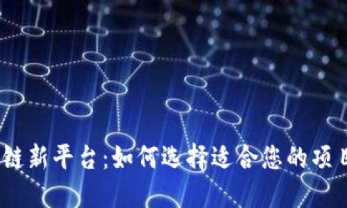 2023年区块链新平台：如何选择适合您的项目和投资机会