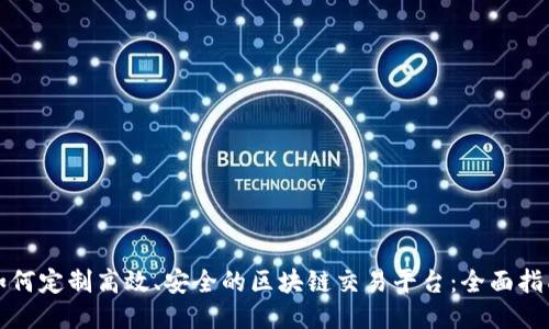 如何定制高效、安全的区块链交易平台：全面指南