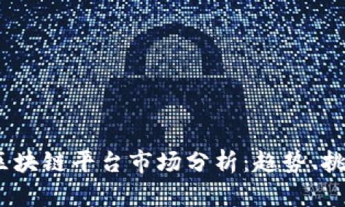 2023年区块链平台市场分析：趋势、挑战与机遇